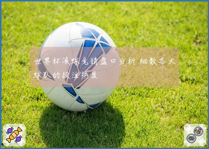 世界杯滚球竞猜盘口分析 细数各大球队的投注热度
