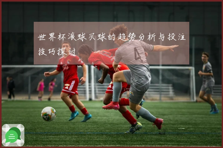世界杯滚球买球的趋势分析与投注技巧探讨