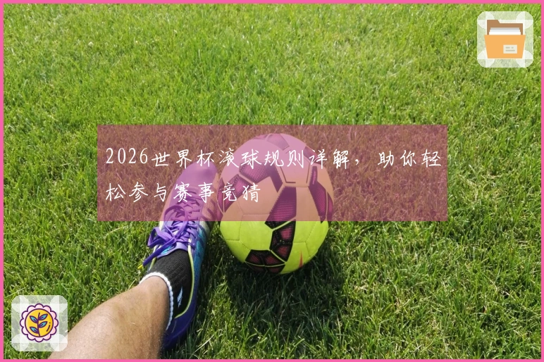 2026世界杯滚球规则详解，助你轻松参与赛事竞猜