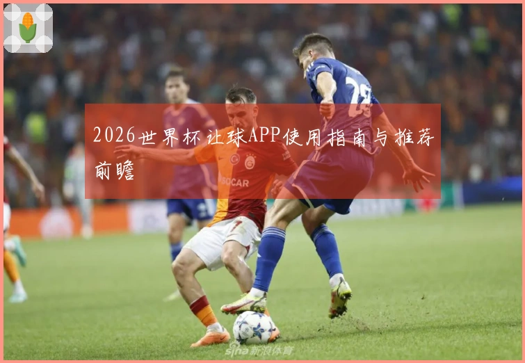 2026世界杯让球APP使用指南与推荐前瞻