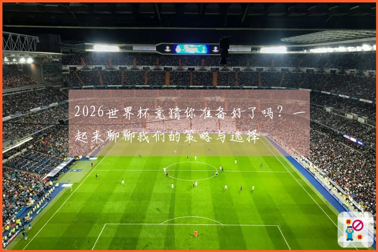 2026世界杯竞猜你准备好了吗？一起来聊聊我们的策略与选择