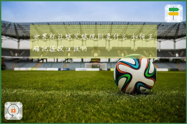 世界杯让球买球规则是什么 如何正确把握投注技巧