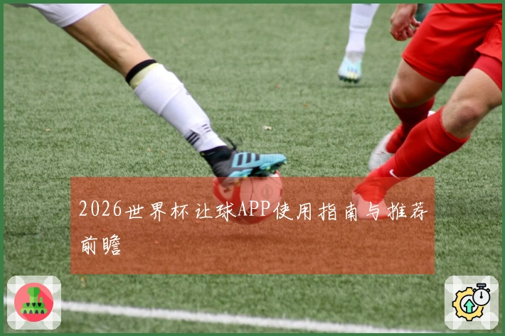 2026世界杯让球APP使用指南与推荐前瞻