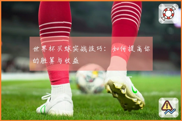 世界杯买球实战技巧：如何提高你的胜算与收益