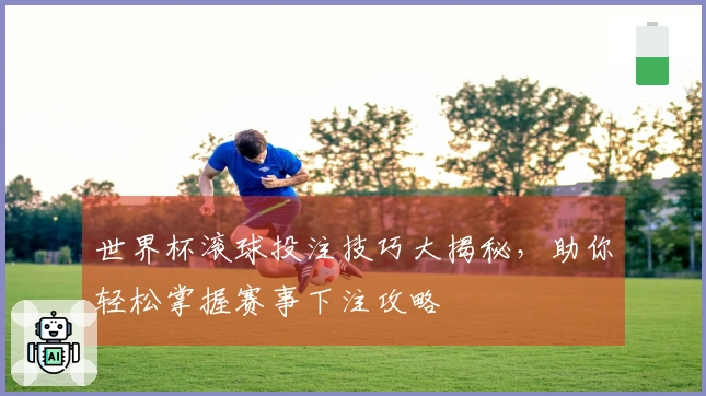 世界杯滚球投注技巧大揭秘，助你轻松掌握赛事下注攻略