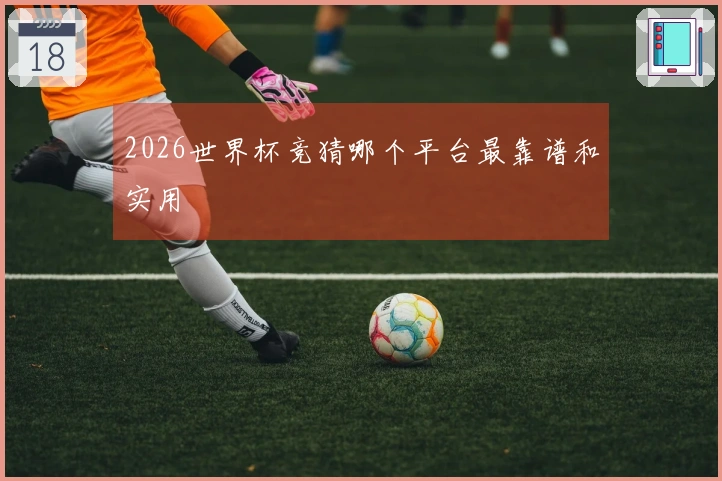 2026世界杯竞猜哪个平台最靠谱和实用