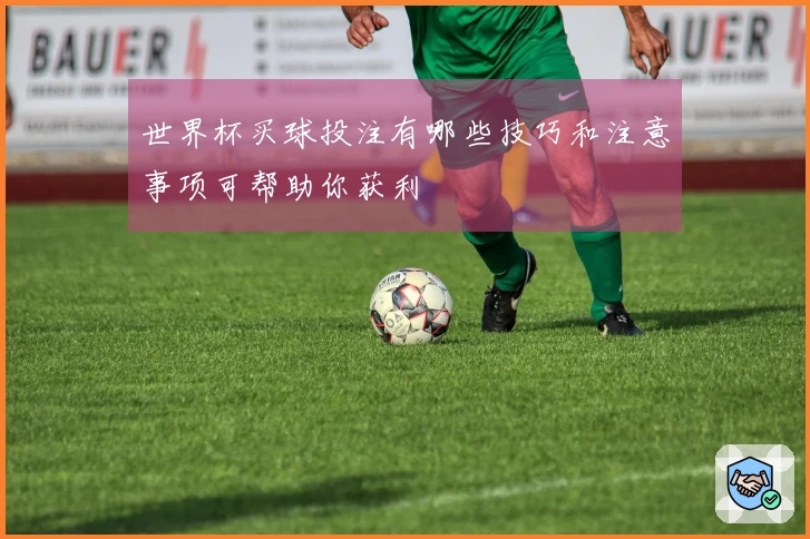 世界杯买球投注有哪些技巧和注意事项可帮助你获利