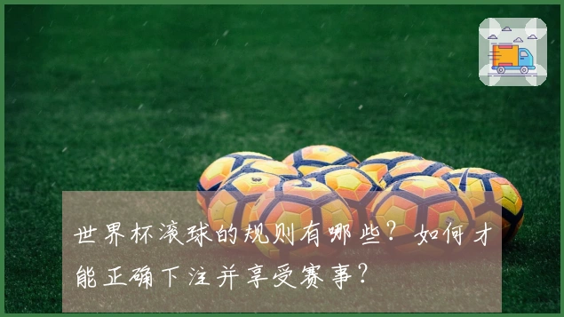 世界杯滚球的规则有哪些？如何才能正确下注并享受赛事？